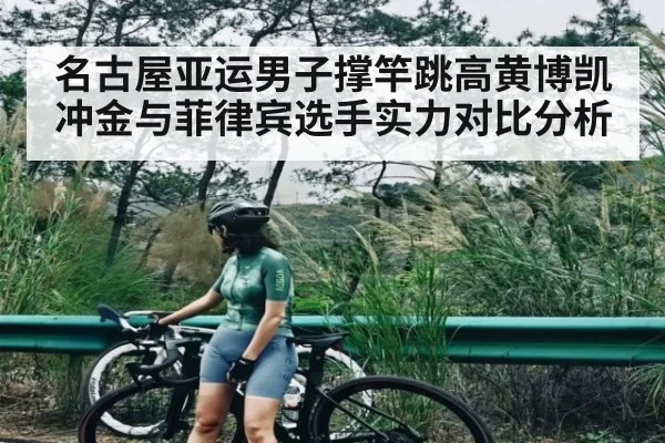 名古屋亚运男子撑竿跳高黄博凯冲金与菲律宾选手实力对比分析